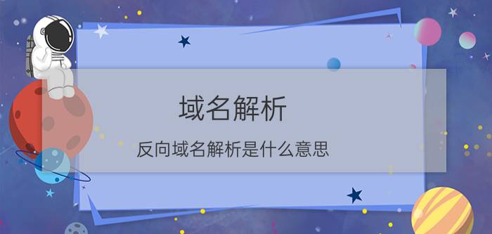 域名解析 反向域名解析是什么意思？